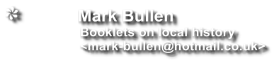 Mark Bullen                 Booklets on local history                 <mark-bullen@hotmail.co.uk>