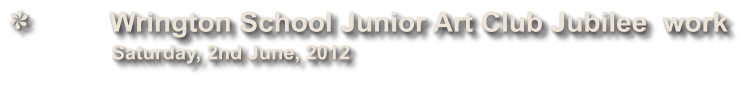 Wrington School Junior Art Club Jubilee  work             Saturday, 2nd June, 2012