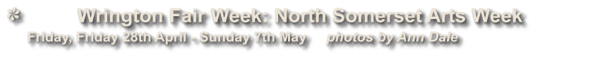 Wrington Fair Week: North Somerset Arts Week              Friday, Friday 28th April - Sunday 7th May     photos by Ann Dale