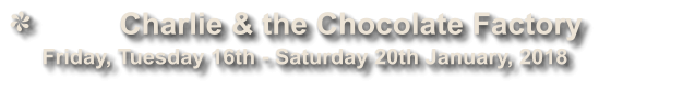 Charlie & the Chocolate Factory              Friday, Tuesday 16th - Saturday 20th January, 2018