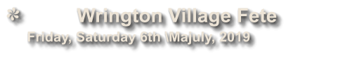 Wrington Village Fete             Friday, Saturday 6th \Majuly, 2019