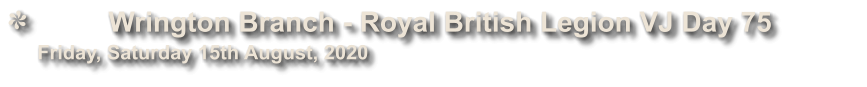 Wrington Branch - Royal British Legion VJ Day 75             Friday, Saturday 15th August, 2020